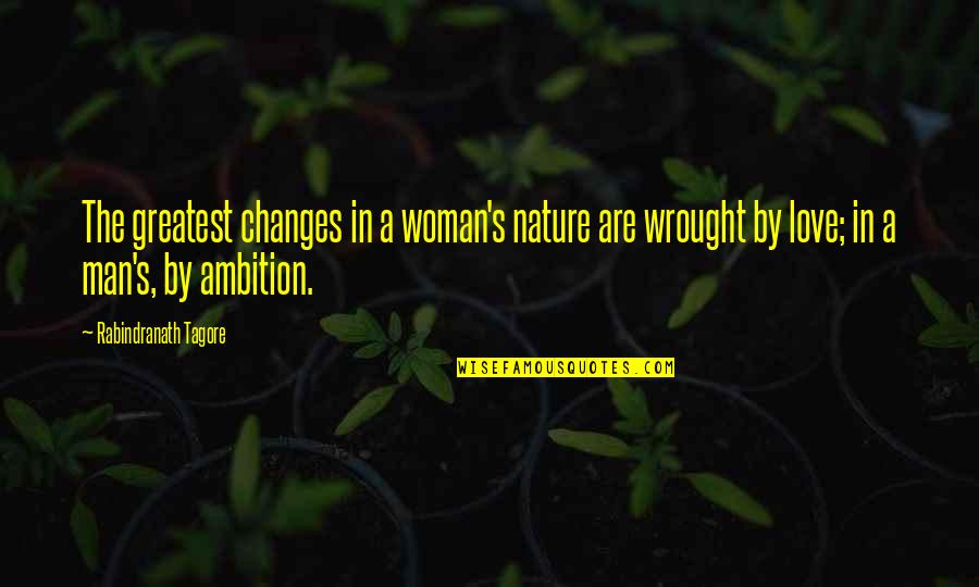 Ambition And Love Quotes By Rabindranath Tagore: The greatest changes in a woman's nature are