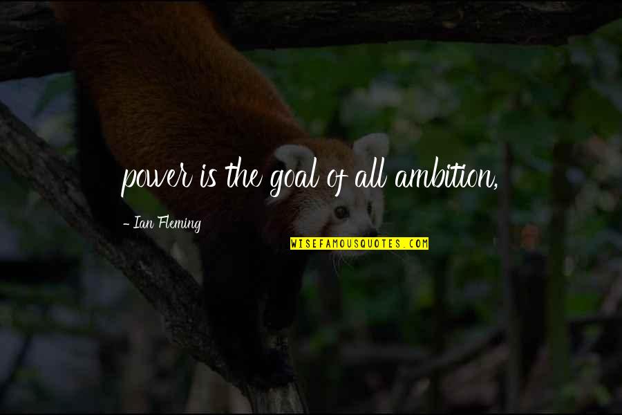 Ambition And Power Quotes By Ian Fleming: power is the goal of all ambition,