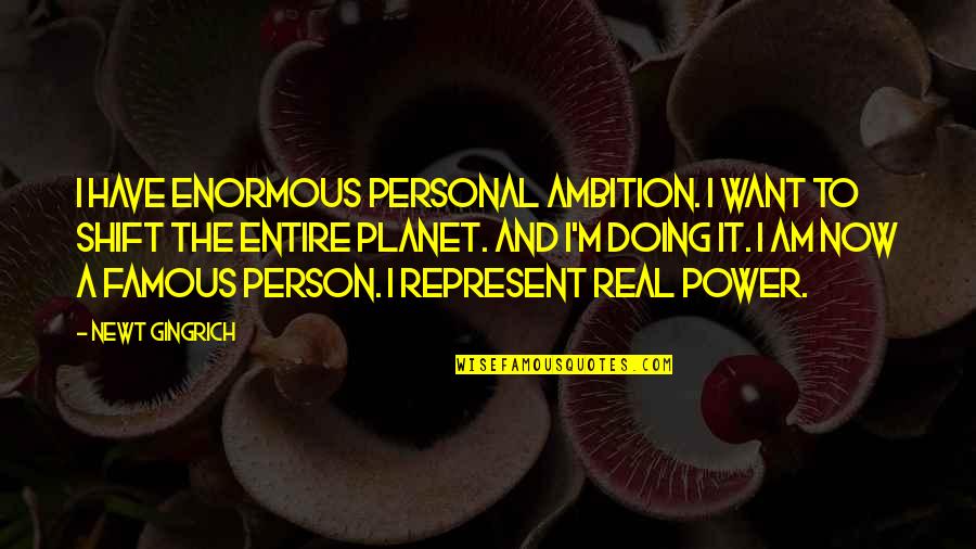 Ambition And Power Quotes By Newt Gingrich: I have enormous personal ambition. I want to