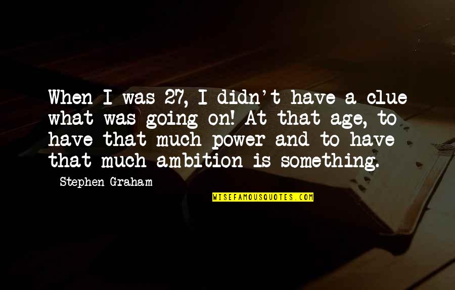 Ambition And Power Quotes By Stephen Graham: When I was 27, I didn't have a