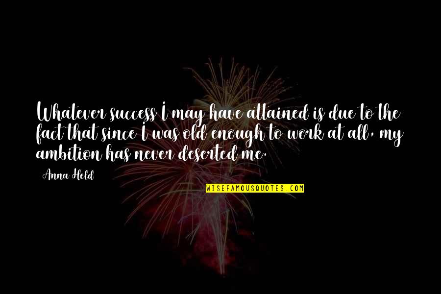 Ambition And Success Quotes By Anna Held: Whatever success I may have attained is due Ambition And Success Quotes By Anna Held: Whatever success I may have attained is due