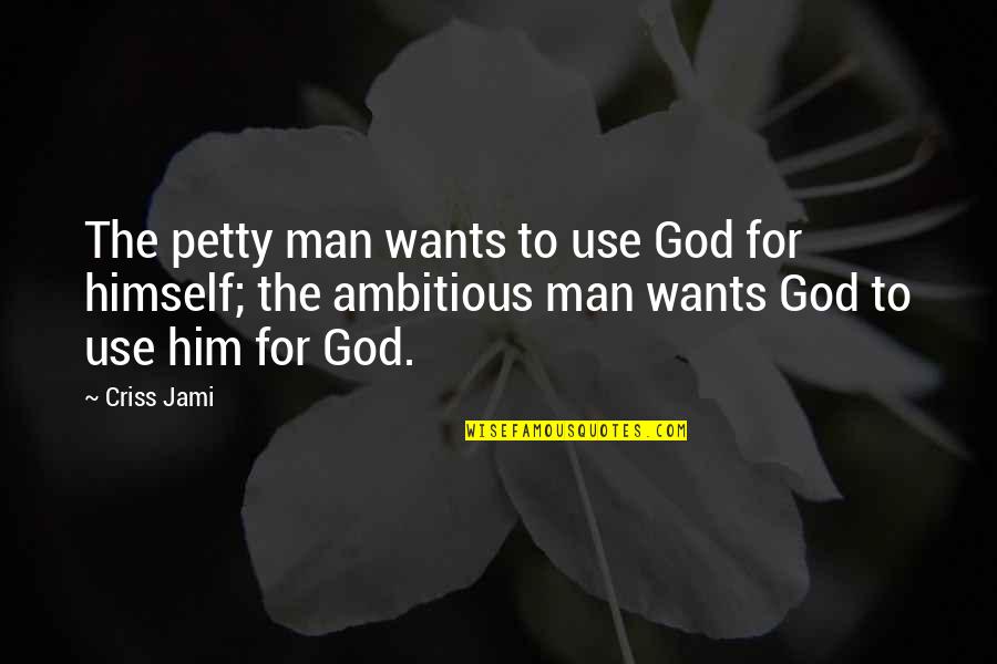 Ambition And Success Quotes By Criss Jami: The petty man wants to use God for Ambition And Success Quotes By Criss Jami: The petty man wants to use God for