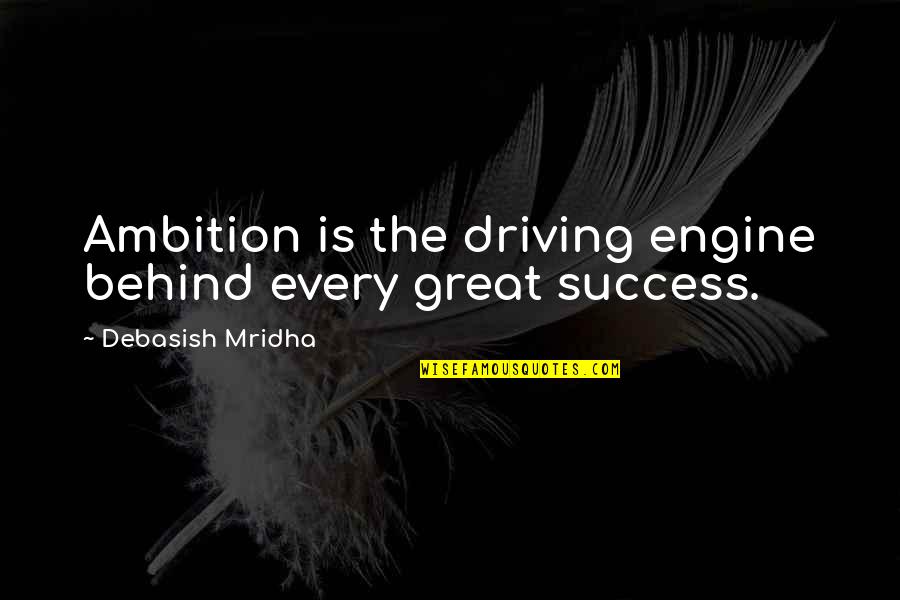 Ambition And Success Quotes By Debasish Mridha: Ambition is the driving engine behind every great Ambition And Success Quotes By Debasish Mridha: Ambition is the driving engine behind every great