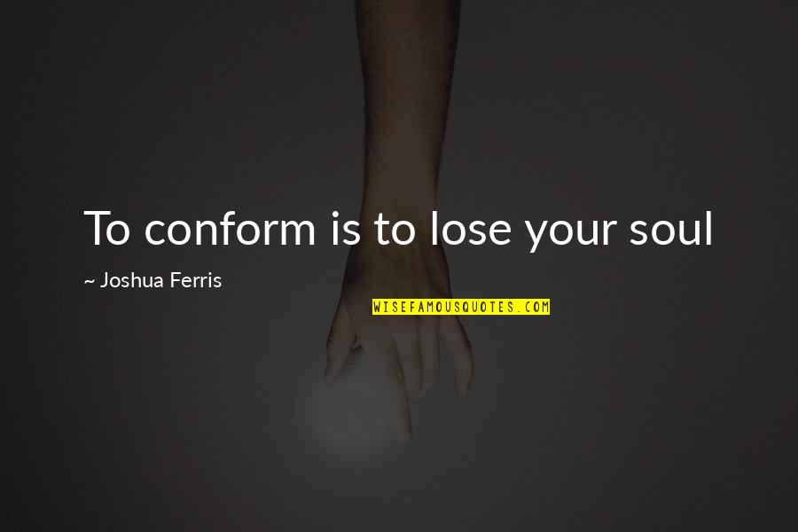 Ambition Comparison Quotes By Joshua Ferris: To conform is to lose your soul Ambition Comparison Quotes By Joshua Ferris: To conform is to lose your soul