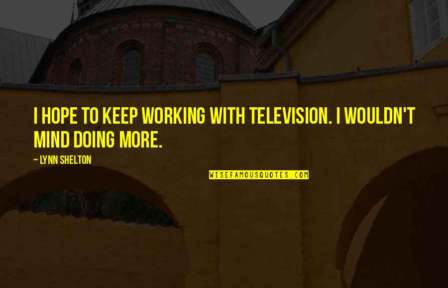 Ambition Comparison Quotes By Lynn Shelton: I hope to keep working with television. I