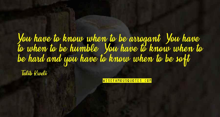 Ambition Comparison Quotes By Talib Kweli: You have to know when to be arrogant. Ambition Comparison Quotes By Talib Kweli: You have to know when to be arrogant.