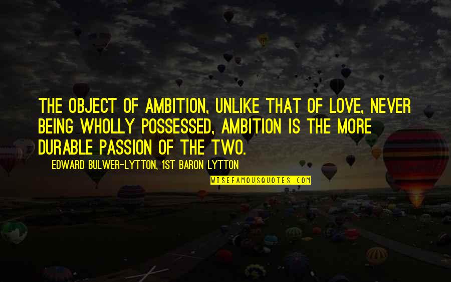 Ambition Over Love Quotes By Edward Bulwer-Lytton, 1st Baron Lytton: The object of ambition, unlike that of love,