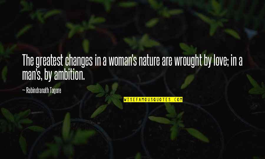 Ambition Over Love Quotes By Rabindranath Tagore: The greatest changes in a woman's nature are