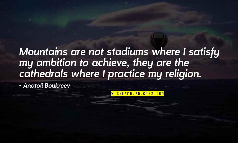 Ambition Quotes By Anatoli Boukreev: Mountains are not stadiums where I satisfy my