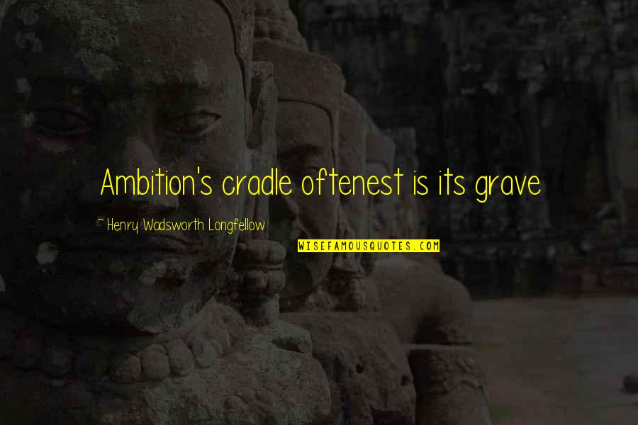 Ambition Quotes By Henry Wadsworth Longfellow: Ambition's cradle oftenest is its grave