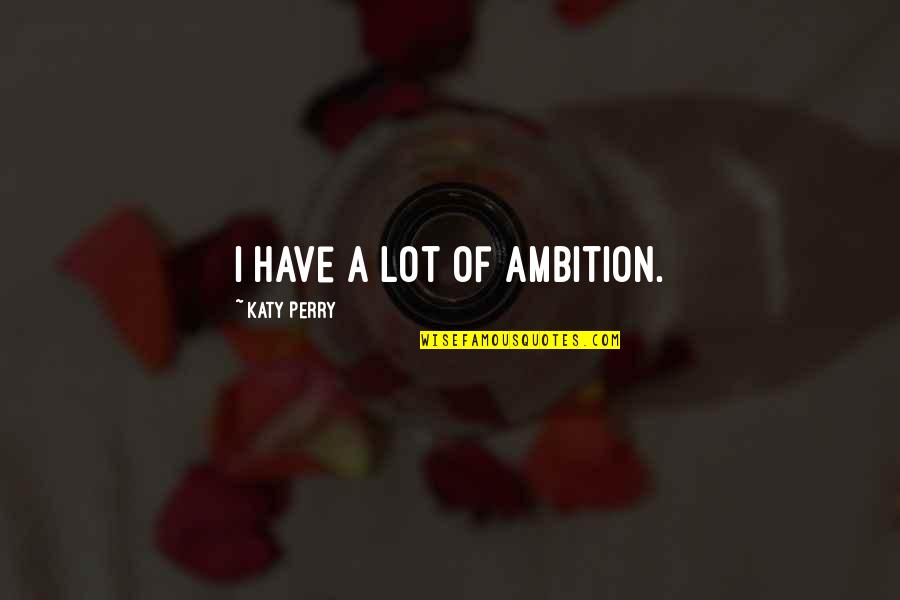 Ambition Quotes By Katy Perry: I have a lot of ambition.