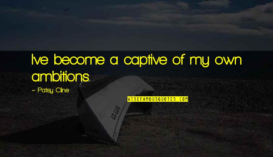 Ambition Quotes By Patsy Cline: I've become a captive of my own ambitions.