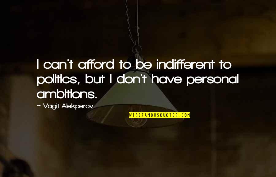 Ambition Quotes By Vagit Alekperov: I can't afford to be indifferent to politics,