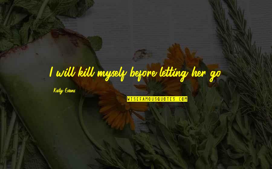 Ambition Quotestion Quotes By Katy Evans: I will kill myself before letting her go.