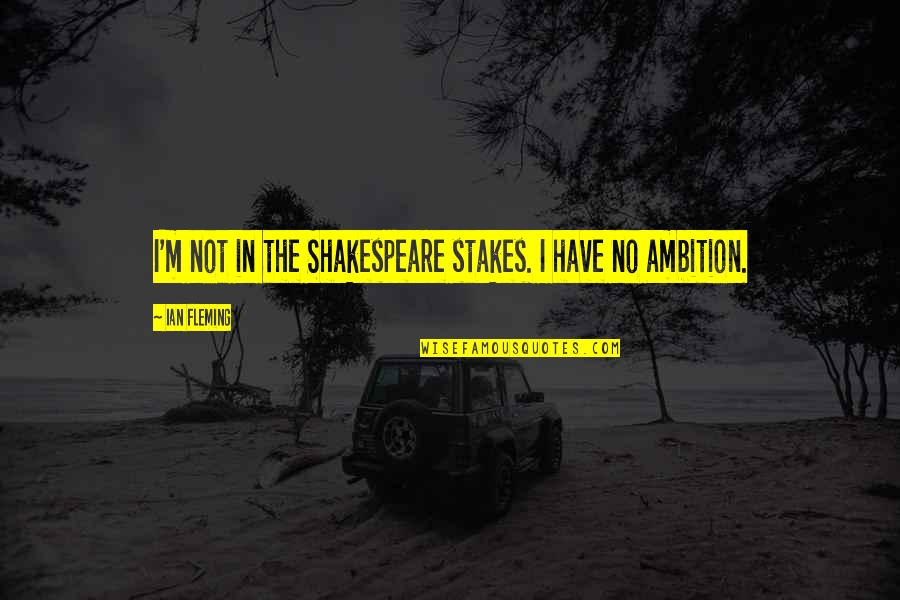 Ambition Shakespeare Quotes By Ian Fleming: I'm not in the Shakespeare stakes. I have Ambition Shakespeare Quotes By Ian Fleming: I'm not in the Shakespeare stakes. I have