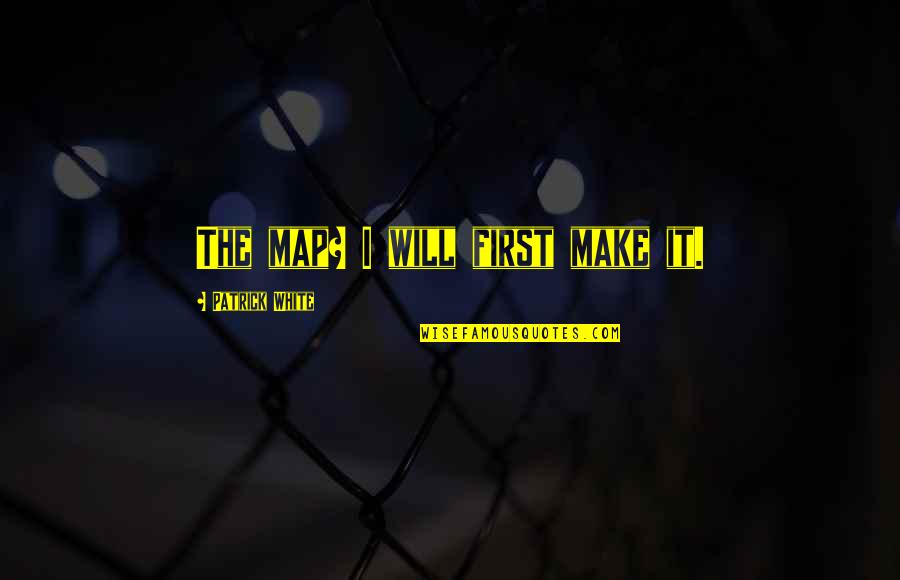 Ambition Travel Quotes By Patrick White: The map? I will first make it. Ambition Travel Quotes By Patrick White: The map? I will first make it.