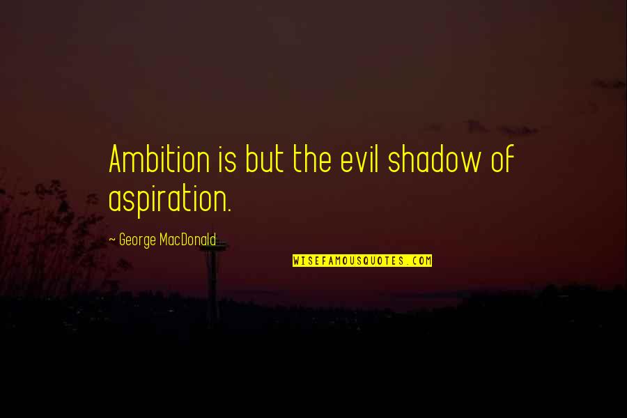 Ambition Vs Aspiration Quotes By George MacDonald: Ambition is but the evil shadow of aspiration.