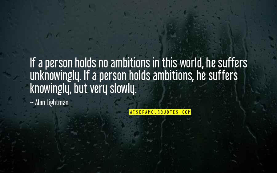 Ambition Without Knowledge Quotes By Alan Lightman: If a person holds no ambitions in this