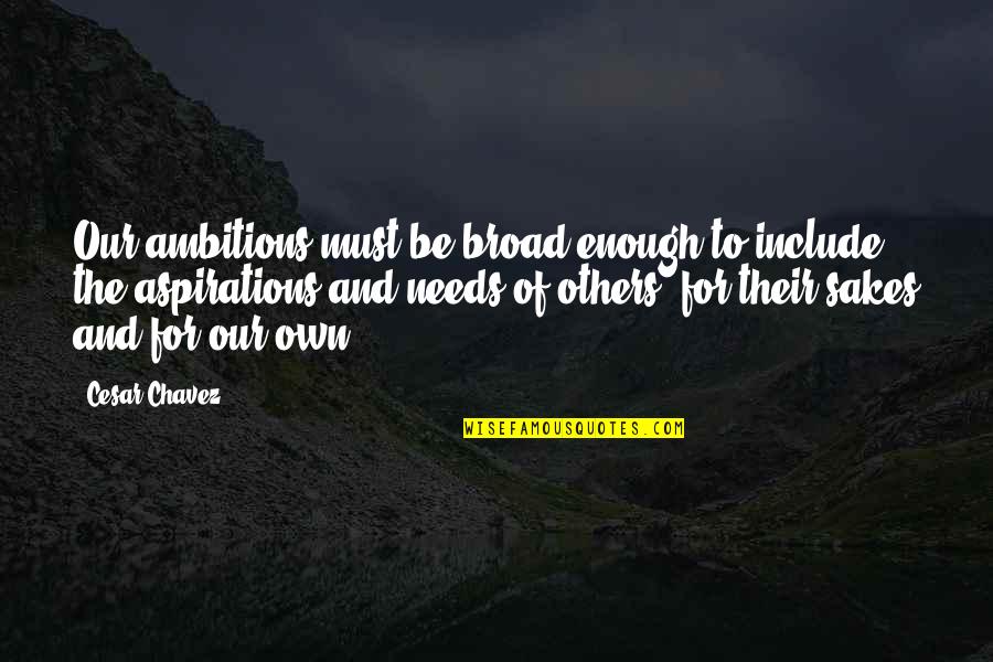 Ambitions And Aspirations Quotes By Cesar Chavez: Our ambitions must be broad enough to include
