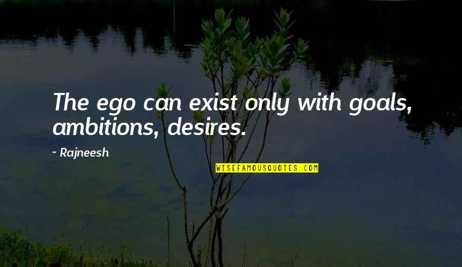 Ambitions And Goals Quotes By Rajneesh: The ego can exist only with goals, ambitions,