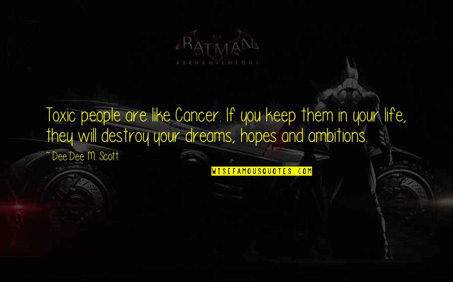 Ambitions Of Life Quotes By Dee Dee M. Scott: Toxic people are like Cancer. If you keep Ambitions Of Life Quotes By Dee Dee M. Scott: Toxic people are like Cancer. If you keep