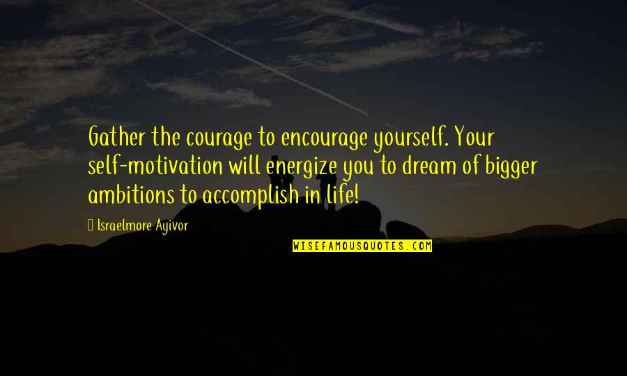 Ambitions Of Life Quotes By Israelmore Ayivor: Gather the courage to encourage yourself. Your self-motivation Ambitions Of Life Quotes By Israelmore Ayivor: Gather the courage to encourage yourself. Your self-motivation