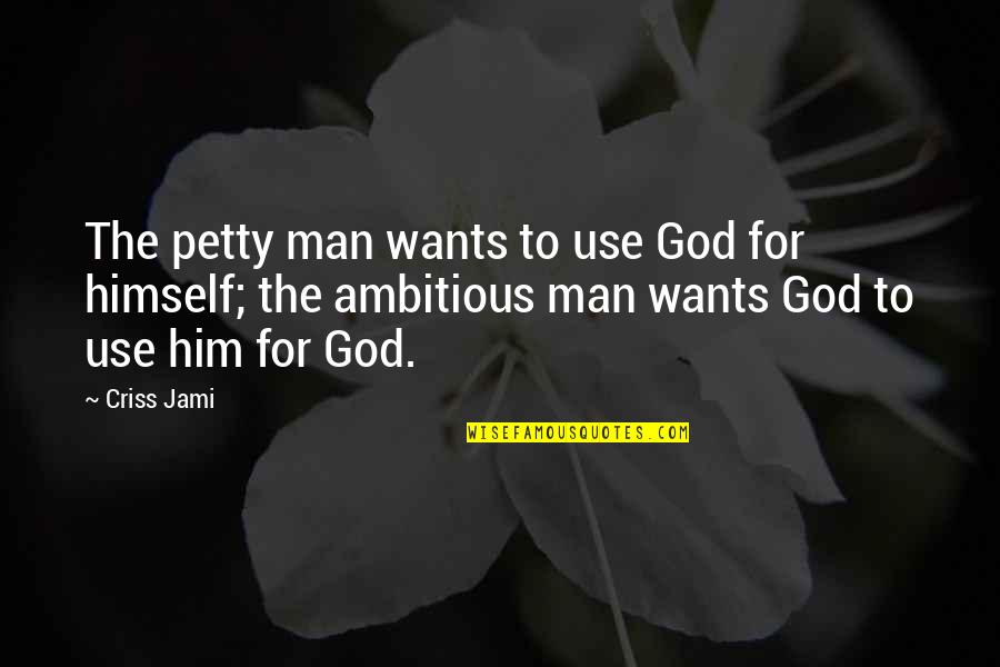 Ambitious Man Quotes By Criss Jami: The petty man wants to use God for