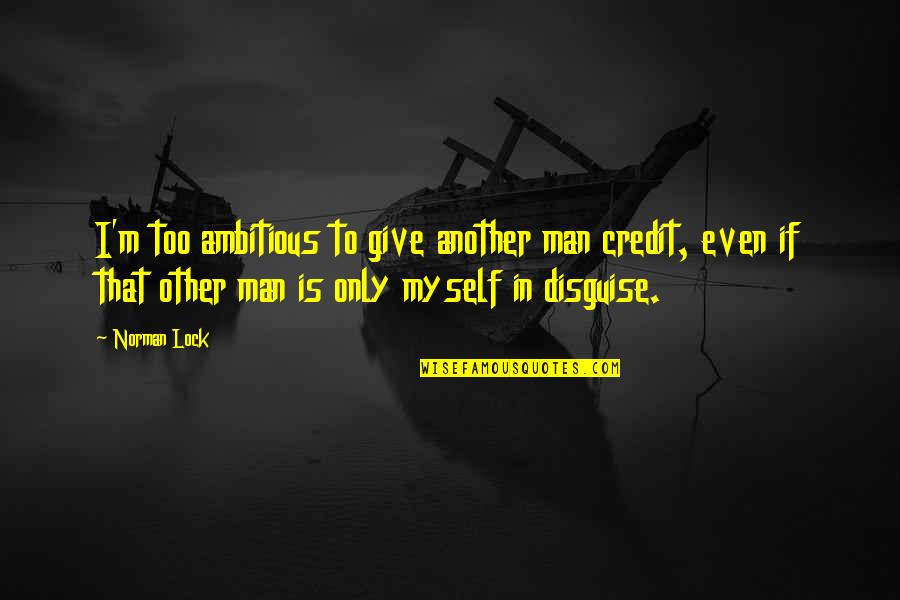 Ambitious Man Quotes By Norman Lock: I'm too ambitious to give another man credit,