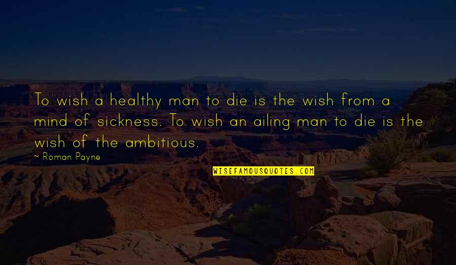 Ambitious Man Quotes By Roman Payne: To wish a healthy man to die is