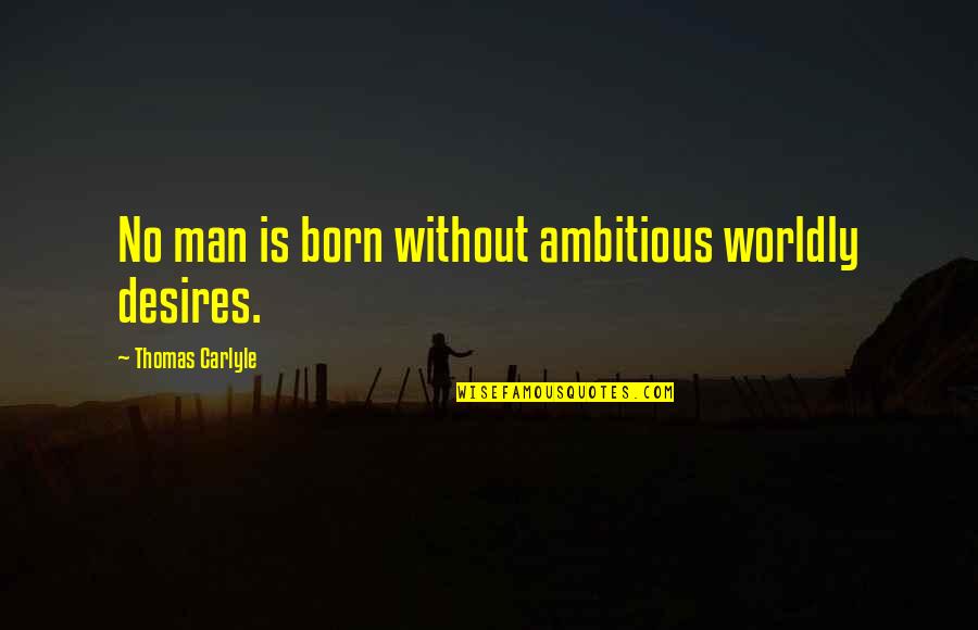 Ambitious Man Quotes By Thomas Carlyle: No man is born without ambitious worldly desires.