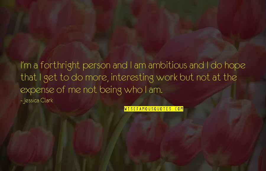 Ambitious Person Quotes By Jessica Clark: I'm a forthright person and I am ambitious