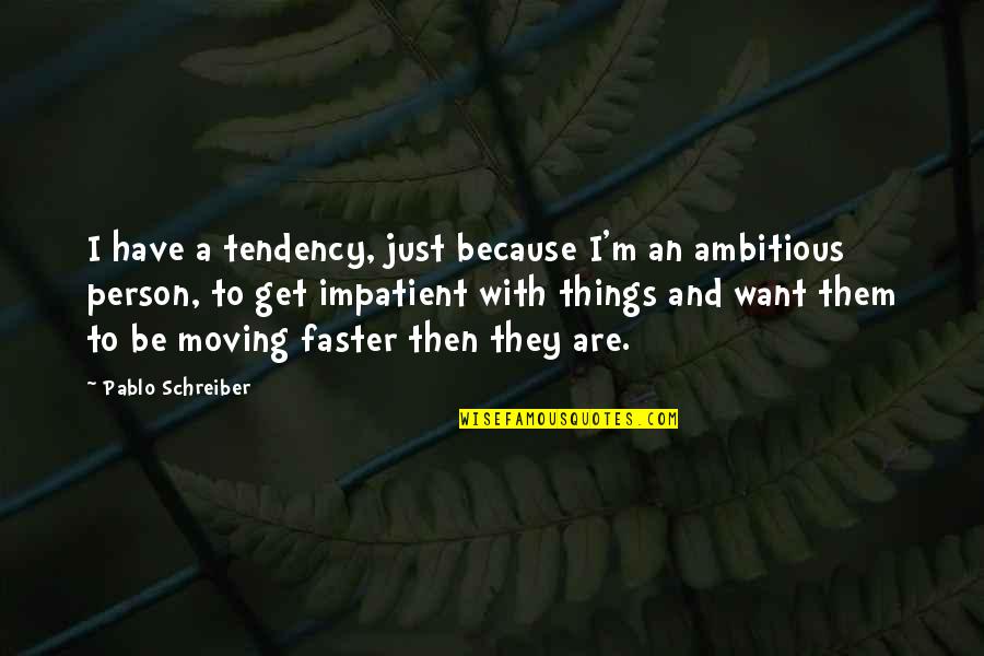 Ambitious Person Quotes By Pablo Schreiber: I have a tendency, just because I'm an