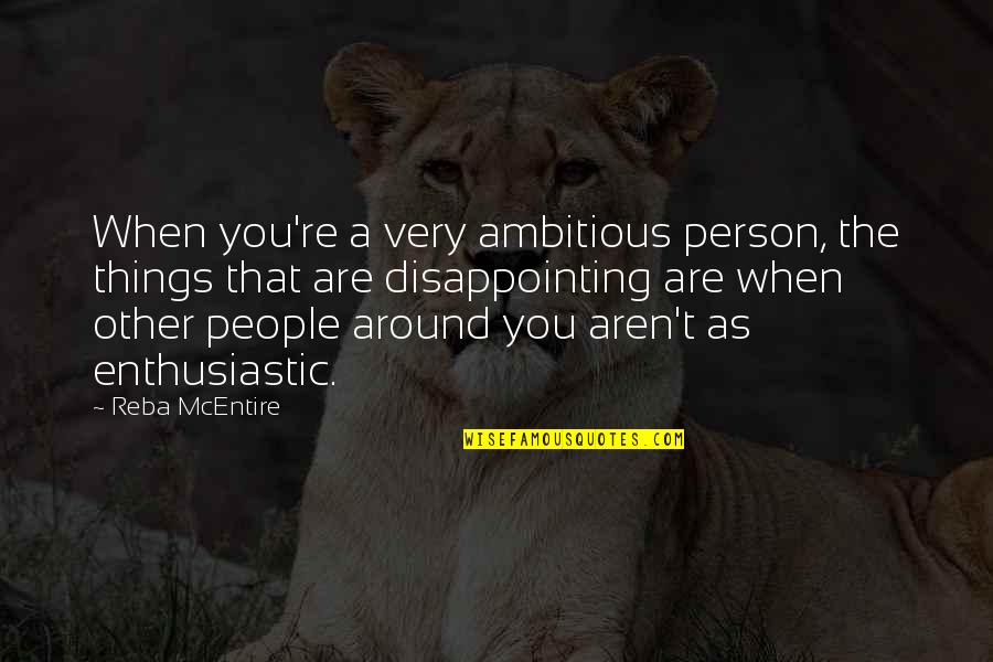 Ambitious Person Quotes By Reba McEntire: When you're a very ambitious person, the things
