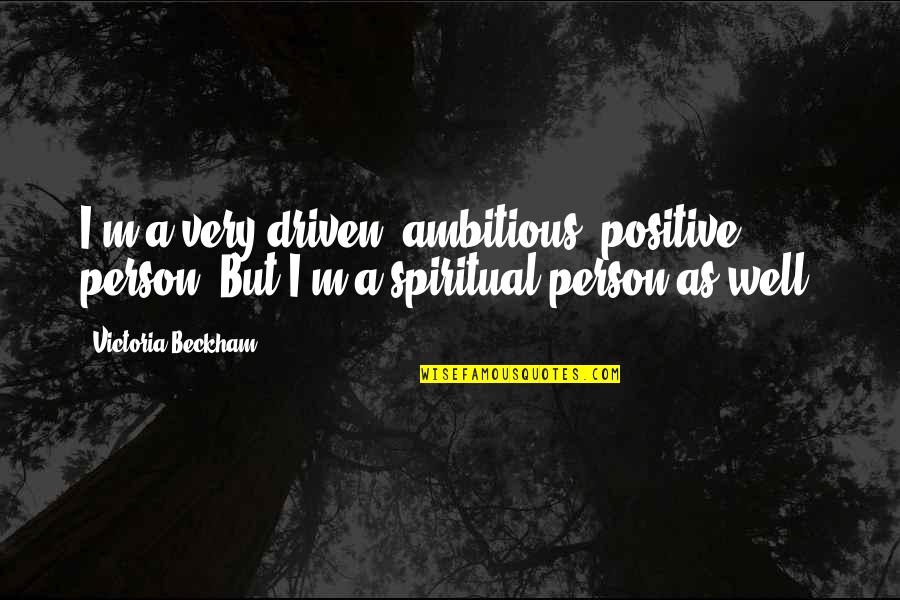 Ambitious Person Quotes By Victoria Beckham: I'm a very driven, ambitious, positive person. But