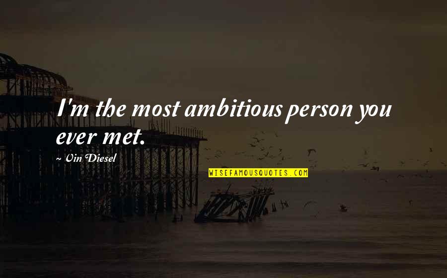 Ambitious Person Quotes By Vin Diesel: I'm the most ambitious person you ever met.