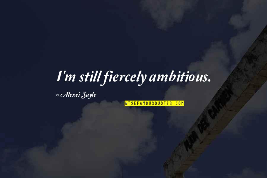 Ambitious Quotes By Alexei Sayle: I'm still fiercely ambitious.