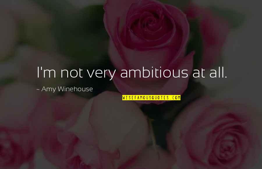 Ambitious Quotes By Amy Winehouse: I'm not very ambitious at all.