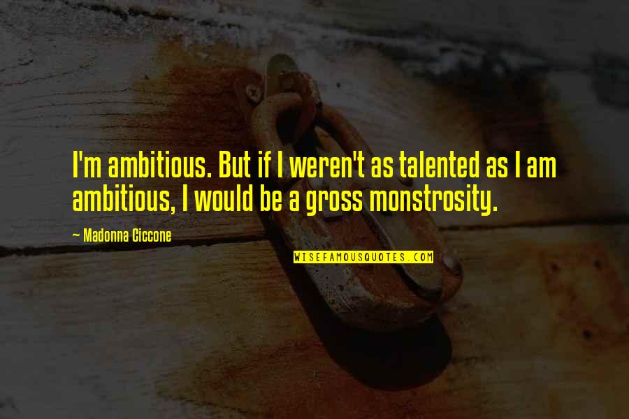 Ambitious Quotes By Madonna Ciccone: I'm ambitious. But if I weren't as talented