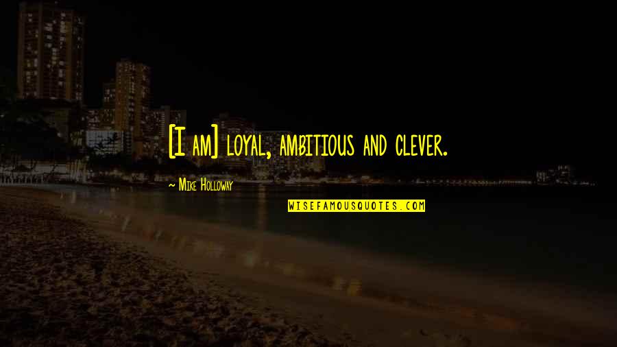 Ambitious Quotes By Mike Holloway: [I am] loyal, ambitious and clever.
