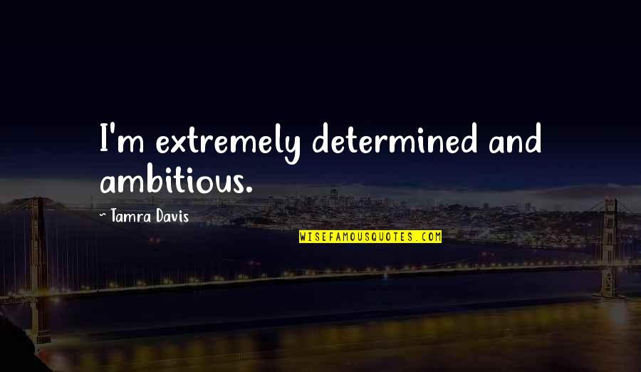 Ambitious Quotes By Tamra Davis: I'm extremely determined and ambitious.