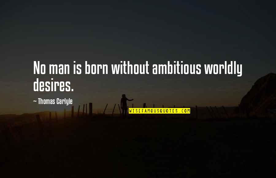 Ambitious Quotes By Thomas Carlyle: No man is born without ambitious worldly desires.