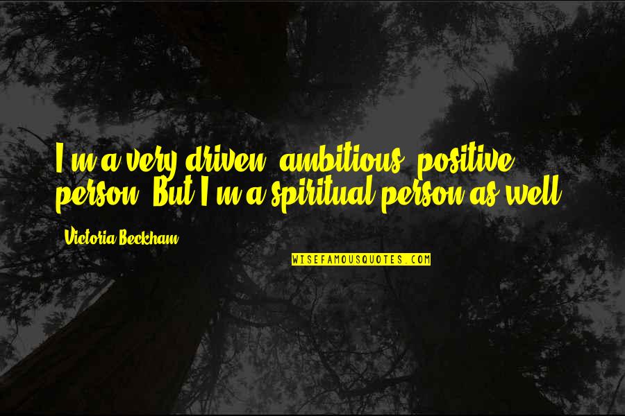 Ambitious Quotes By Victoria Beckham: I'm a very driven, ambitious, positive person. But