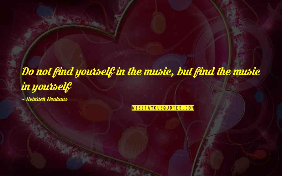 Ambits School Quotes By Heinrich Neuhaus: Do not find yourself in the music, but