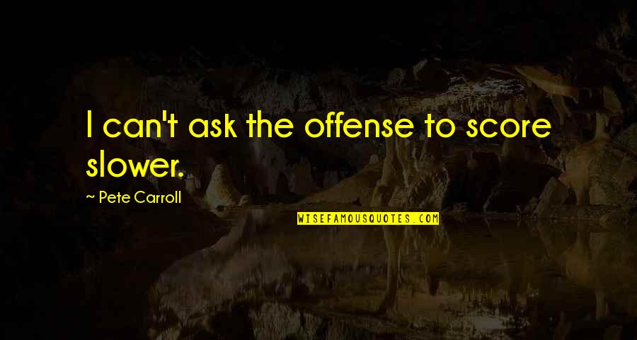 Ambivalence In Love Quotes By Pete Carroll: I can't ask the offense to score slower. Ambivalence In Love Quotes By Pete Carroll: I can't ask the offense to score slower.