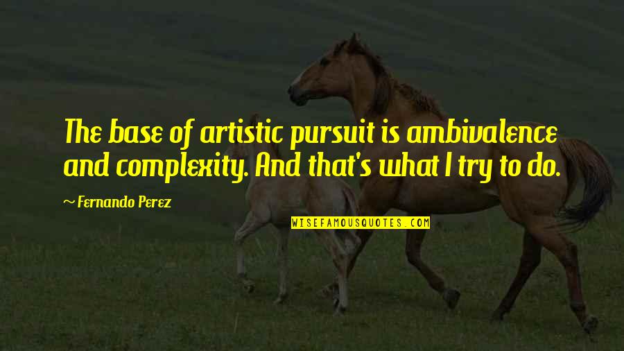 Ambivalence Quotes By Fernando Perez: The base of artistic pursuit is ambivalence and