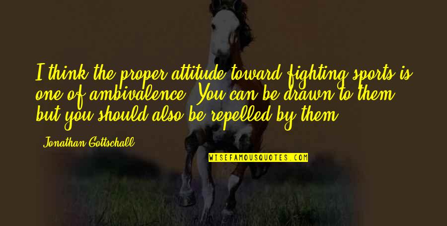 Ambivalence Quotes By Jonathan Gottschall: I think the proper attitude toward fighting sports
