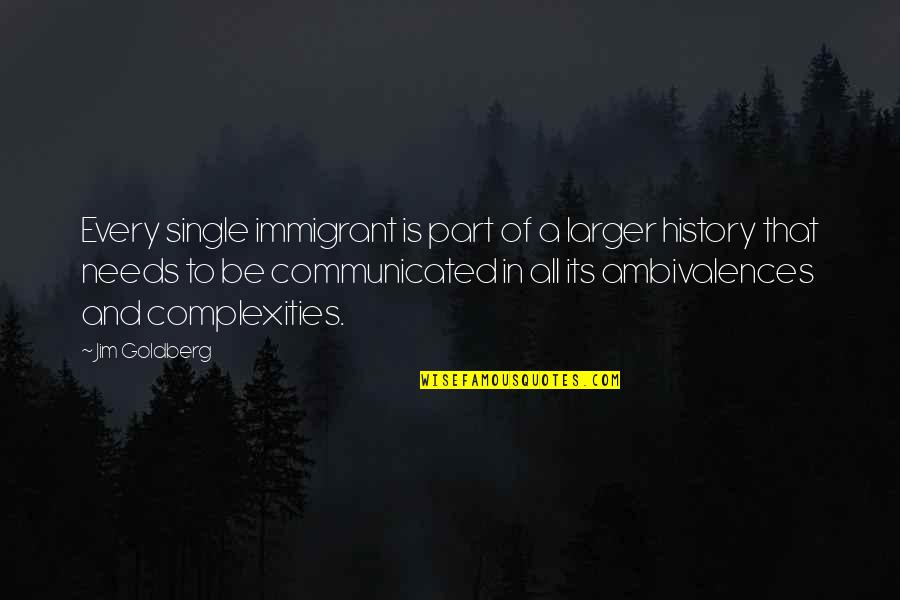 Ambivalences Quotes By Jim Goldberg: Every single immigrant is part of a larger