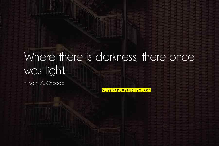 Ambivalent Conquests Quotes By Saim .A. Cheeda: Where there is darkness, there once was light.