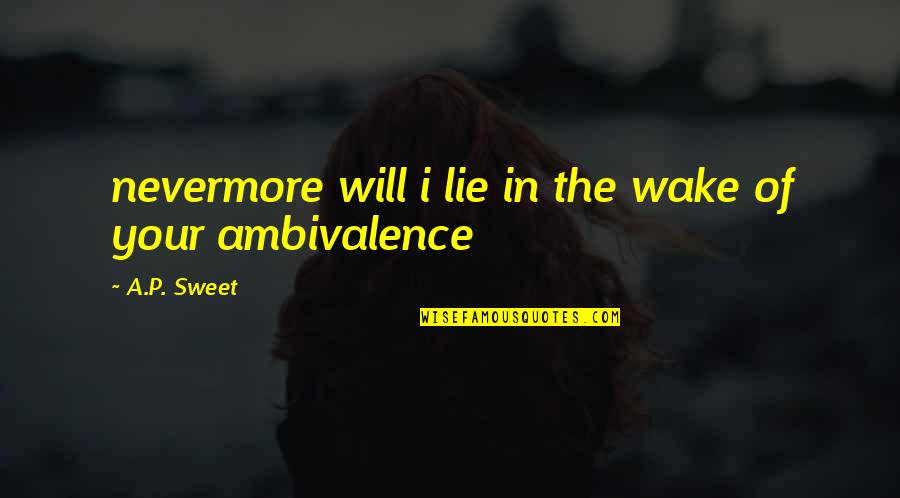 Ambivalent Quotes By A.P. Sweet: nevermore will i lie in the wake of