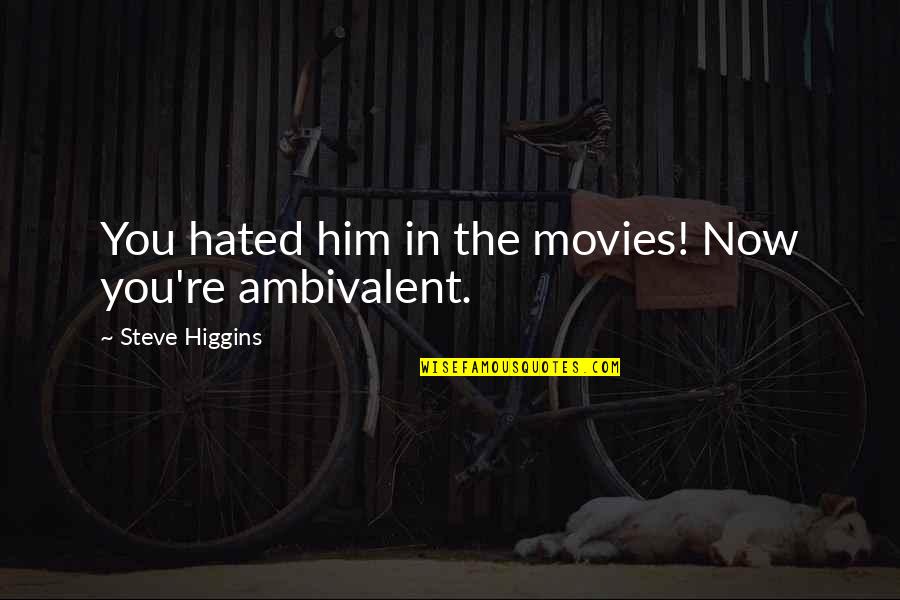 Ambivalent Quotes By Steve Higgins: You hated him in the movies! Now you're
